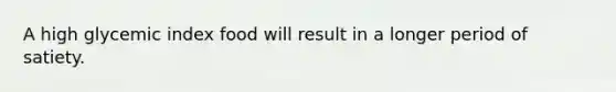 A high glycemic index food will result in a longer period of satiety.