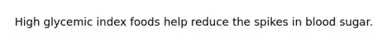 High glycemic index foods help reduce the spikes in blood sugar.