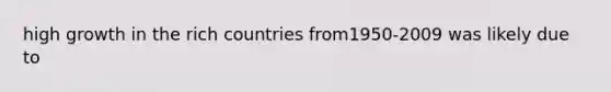 high growth in the rich countries from1950-2009 was likely due to