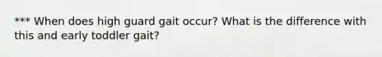 *** When does high guard gait occur? What is the difference with this and early toddler gait?