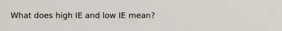 What does high IE and low IE mean?