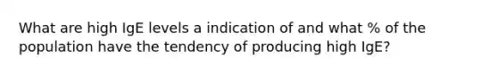 What are high IgE levels a indication of and what % of the population have the tendency of producing high IgE?