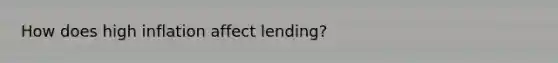 How does high inflation affect lending?