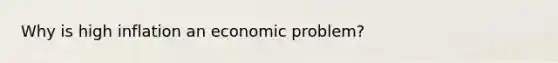 Why is high inflation an economic problem?