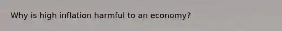 Why is high inflation harmful to an economy?