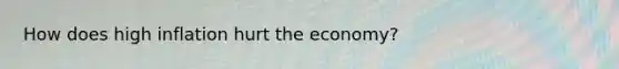 How does high inflation hurt the economy?