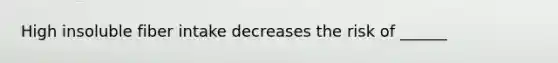 High insoluble fiber intake decreases the risk of ______