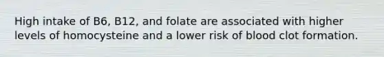 High intake of B6, B12, and folate are associated with higher levels of homocysteine and a lower risk of blood clot formation.