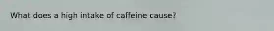 What does a high intake of caffeine cause?