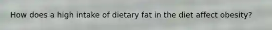 How does a high intake of dietary fat in the diet affect obesity?