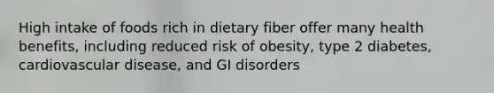 High intake of foods rich in dietary fiber offer many health benefits, including reduced risk of obesity, type 2 diabetes, cardiovascular disease, and GI disorders