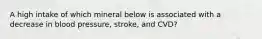 A high intake of which mineral below is associated with a decrease in blood pressure, stroke, and CVD?