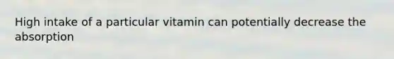 High intake of a particular vitamin can potentially decrease the absorption