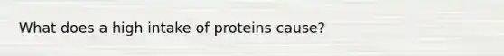 What does a high intake of proteins cause?