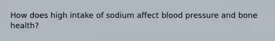 How does high intake of sodium affect <a href='https://www.questionai.com/knowledge/kD0HacyPBr-blood-pressure' class='anchor-knowledge'>blood pressure</a> and bone health?