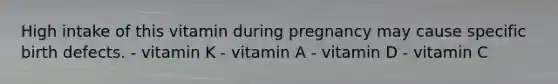 High intake of this vitamin during pregnancy may cause specific birth defects. - vitamin K - vitamin A - vitamin D - vitamin C