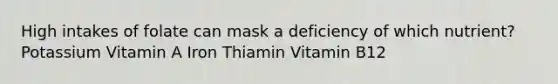 High intakes of folate can mask a deficiency of which nutrient? Potassium Vitamin A Iron Thiamin Vitamin B12