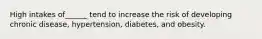 High intakes of______ tend to increase the risk of developing chronic disease, hypertension, diabetes, and obesity.