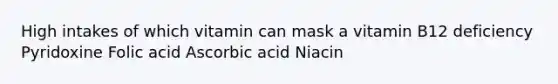 High intakes of which vitamin can mask a vitamin B12 deficiency Pyridoxine Folic acid Ascorbic acid Niacin