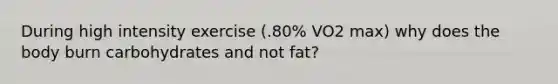 During high intensity exercise (.80% VO2 max) why does the body burn carbohydrates and not fat?