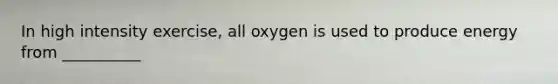 In high intensity exercise, all oxygen is used to produce energy from __________