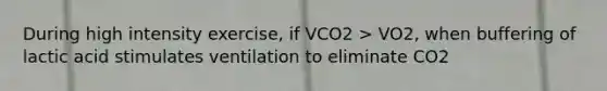 During high intensity exercise, if VCO2 > VO2, when buffering of lactic acid stimulates ventilation to eliminate CO2