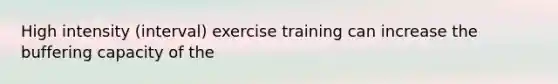 High intensity (interval) exercise training can increase the buffering capacity of the