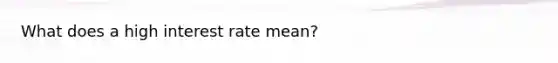 What does a high interest rate mean?