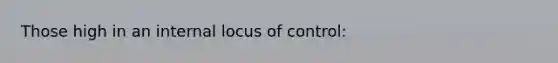 Those high in an internal locus of control: