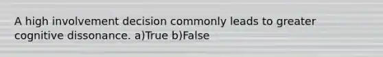 A high involvement decision commonly leads to greater cognitive dissonance. a)True b)False