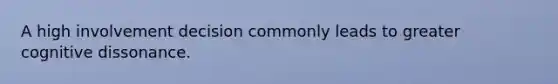 A high involvement decision commonly leads to greater cognitive dissonance.
