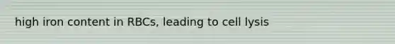 high iron content in RBCs, leading to cell lysis