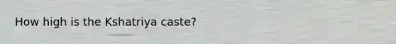 How high is the Kshatriya caste?