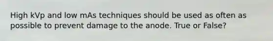 High kVp and low mAs techniques should be used as often as possible to prevent damage to the anode. True or False?