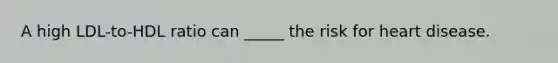 A high LDL-to-HDL ratio can _____ the risk for heart disease.