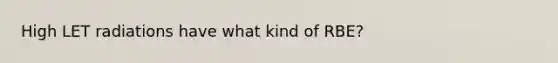 High LET radiations have what kind of RBE?