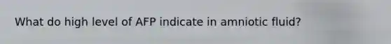 What do high level of AFP indicate in amniotic fluid?