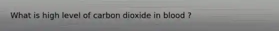 What is high level of carbon dioxide in blood ?