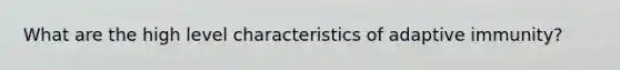 What are the high level characteristics of adaptive immunity?