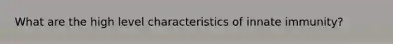 What are the high level characteristics of innate immunity?