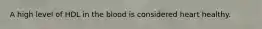 A high level of HDL in the blood is considered heart healthy.
