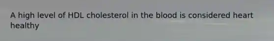A high level of HDL cholesterol in the blood is considered heart healthy