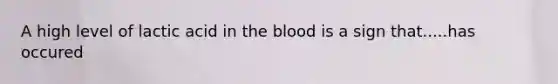 A high level of lactic acid in <a href='https://www.questionai.com/knowledge/k7oXMfj7lk-the-blood' class='anchor-knowledge'>the blood</a> is a sign that.....has occured