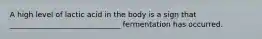 A high level of lactic acid in the body is a sign that ______________________________ fermentation has occurred.