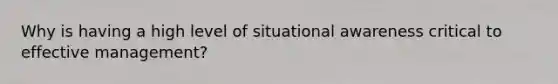 Why is having a high level of situational awareness critical to effective management?