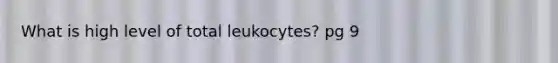 What is high level of total leukocytes? pg 9