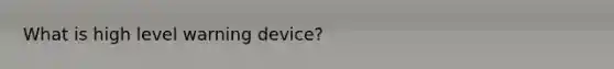 What is high level warning device?