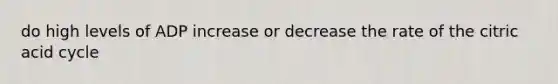 do high levels of ADP increase or decrease the rate of the citric acid cycle