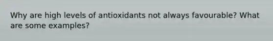 Why are high levels of antioxidants not always favourable? What are some examples?