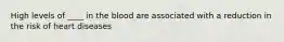 High levels of ____ in the blood are associated with a reduction in the risk of heart diseases